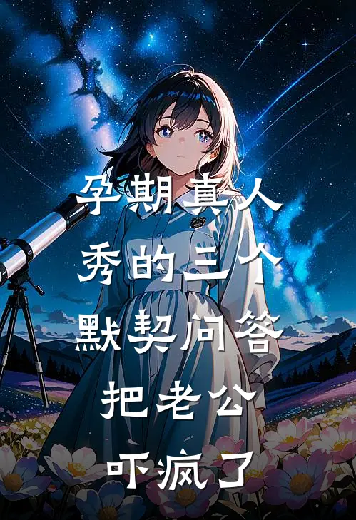 孕期真人秀的三个默契问答，把老公吓疯了