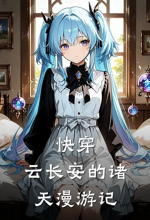 快穿：云长安的诸天漫游记(云长安王招娣)最热门小说_小说完整版快穿：云长安的诸天漫游记云长安王招娣