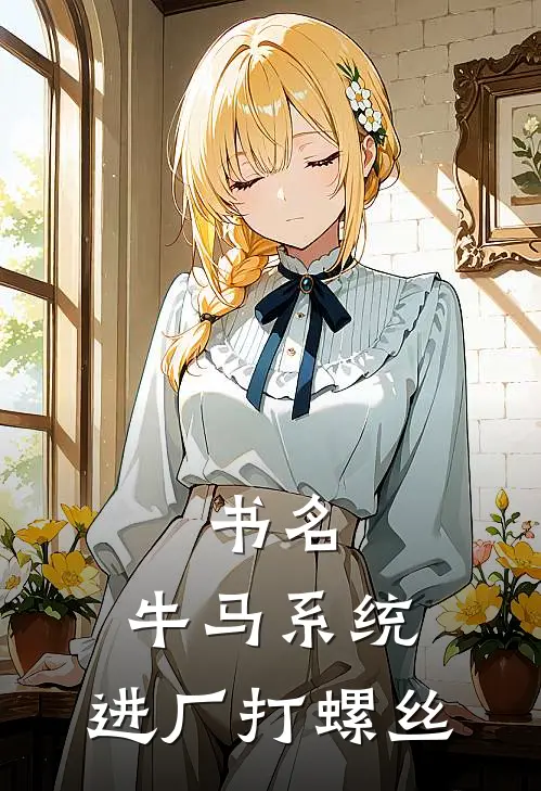 书名：牛马系统：进厂打螺丝李牛王浩免费完结小说_完本完结小说书名：牛马系统：进厂打螺丝(李牛王浩)