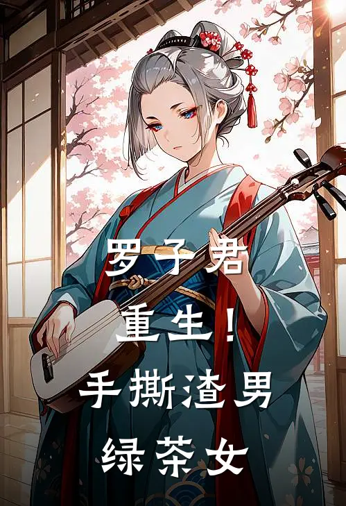 罗子君重生！手撕渣男绿茶女陈俊生罗子君免费小说全集_小说免费完结罗子君重生！手撕渣男绿茶女陈俊生罗子君