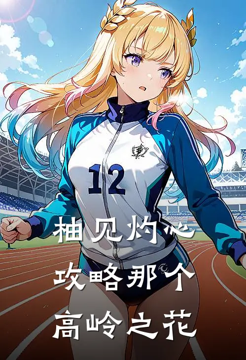 柚见灼心：攻略那个高岭之花（许柚江灼）全文免费阅读无弹窗大结局_（柚见灼心：攻略那个高岭之花全文免费阅读无弹窗）许柚江灼最新章节列表_笔趣阁（柚见灼心：攻略那个高岭之花）