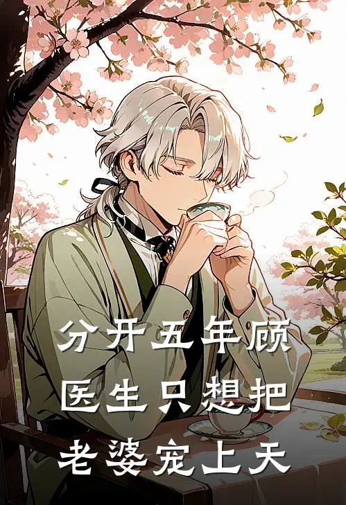 分开五年顾医生只想把老婆宠上天