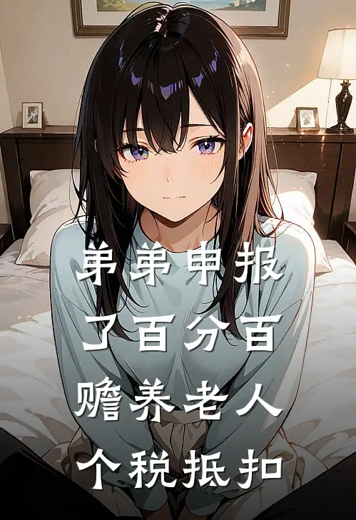 弟弟申报了百分百赡养老人个税抵扣姜安姜琪完本完结小说_热门小说排行榜弟弟申报了百分百赡养老人个税抵扣姜安姜琪