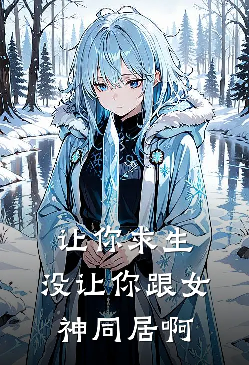 让你求生，没让你跟女神同居啊王凡林雪儿完本热门小说_小说完结版让你求生，没让你跟女神同居啊(王凡林雪儿)