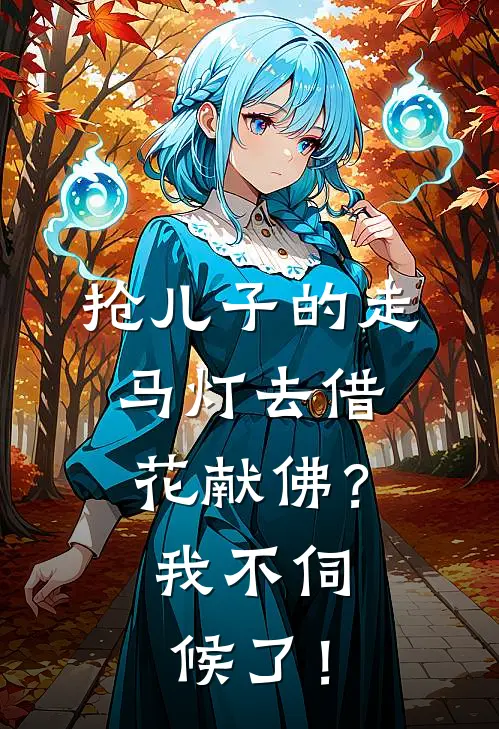 抢儿子的走马灯去借花献佛？我不伺候了！施博施博哥免费小说全集_免费阅读无弹窗抢儿子的走马灯去借花献佛？我不伺候了！施博施博哥