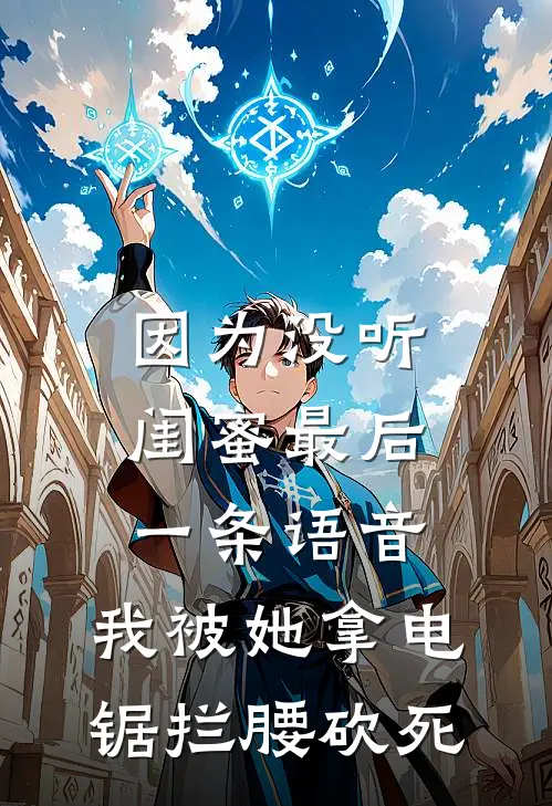 因为没听闺蜜最后一条语音，我被她拿电锯拦腰砍死抖音热门热门小说完结_热门的小说因为没听闺蜜最后一条语音，我被她拿电锯拦腰砍死抖音热门