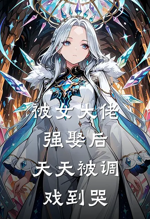 被女大佬强娶后，天天被调戏到哭储思弦于志热门小说排行_免费小说被女大佬强娶后，天天被调戏到哭储思弦于志