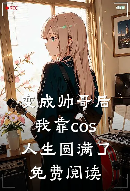 变成帅哥后我靠cos人生圆满了免费阅读