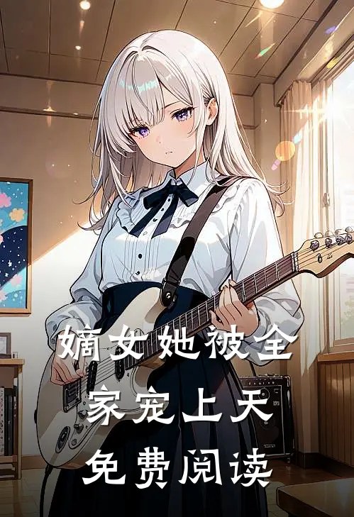 嫡女她被全家宠上天免费阅读