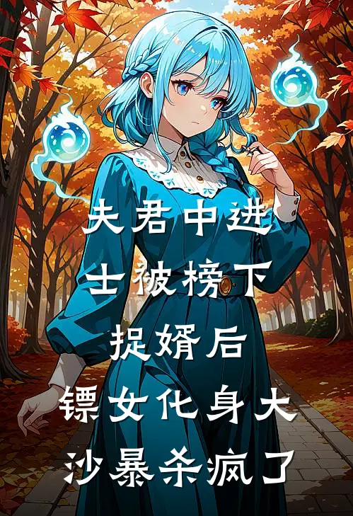 夫君中进士被榜下捉婿后，镖女化身大沙暴杀疯了阿古娅沈秋完结小说_免费小说在线看夫君中进士被榜下捉婿后，镖女化身大沙暴杀疯了阿古娅沈秋