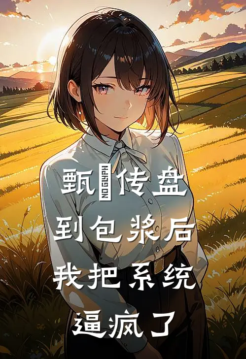 甄嬛传盘到包浆后，我把系统逼疯了沈若薇翠儿热门小说完结_热门的小说甄嬛传盘到包浆后，我把系统逼疯了沈若薇翠儿