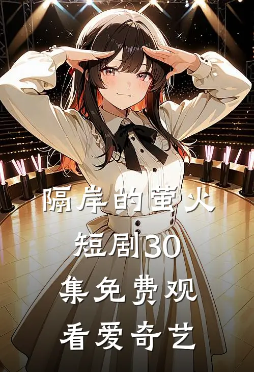 隔岸的萤火短剧30集免费观看爱奇艺