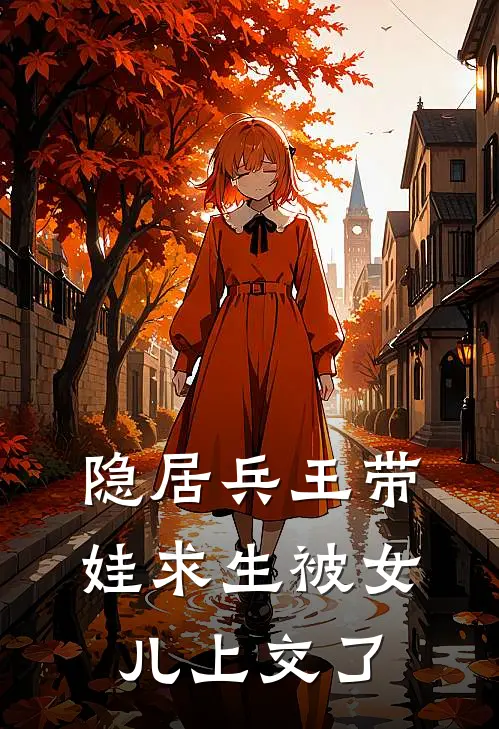 隐居兵王带娃求生被女儿上交了陆岩陈铭小说完结免费_最新章节列表隐居兵王带娃求生被女儿上交了(陆岩陈铭)