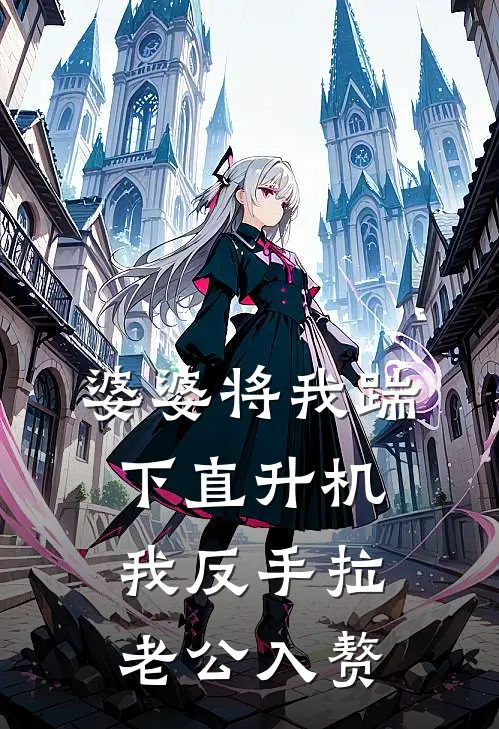 《婆婆将我踹下直升机，我反手拉老公入赘》苏念顾叙白全本阅读_(苏念顾叙白)全集阅读