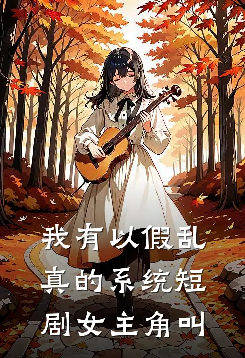 我有以假乱真的系统短剧女主角叫