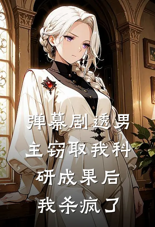 弹幕剧透男主窃取我科研成果后，我杀疯了陆振廷振廷完本热门小说_小说完结版弹幕剧透男主窃取我科研成果后，我杀疯了(陆振廷振廷)