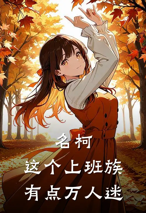 名柯：这个上班族有点万人迷(水澜沧gin)小说完结版_全文阅读免费全集名柯：这个上班族有点万人迷水澜沧gin