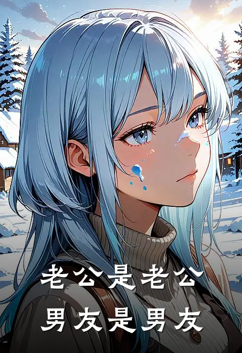 老公是老公，男友是男友谢含珠顾明朝免费小说阅读_免费小说大全老公是老公，男友是男友(谢含珠顾明朝)