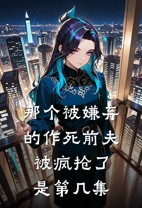 那个被嫌弃的作死前夫被疯抢了是第几集