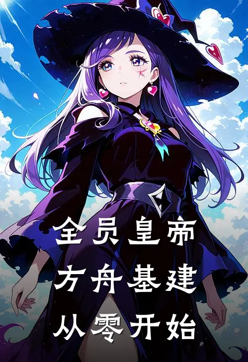 全员皇帝：方舟基建从零开始(嬴政方舟)小说免费阅读无弹窗_完结小说全员皇帝：方舟基建从零开始嬴政方舟