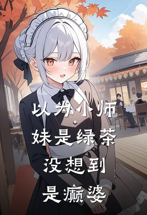 以为小师妹是绿茶，没想到是癫婆