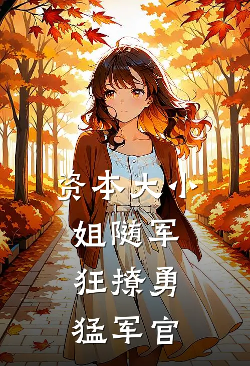 资本大小姐随军，狂撩勇猛军官许绵绵刘卫民最热门小说_免费小说全集资本大小姐随军，狂撩勇猛军官(许绵绵刘卫民)