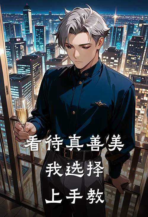 看待真善美，我选择上手教（洛长歌武帝）完整版小说阅读_看待真善美，我选择上手教全文免费阅读（洛长歌武帝）