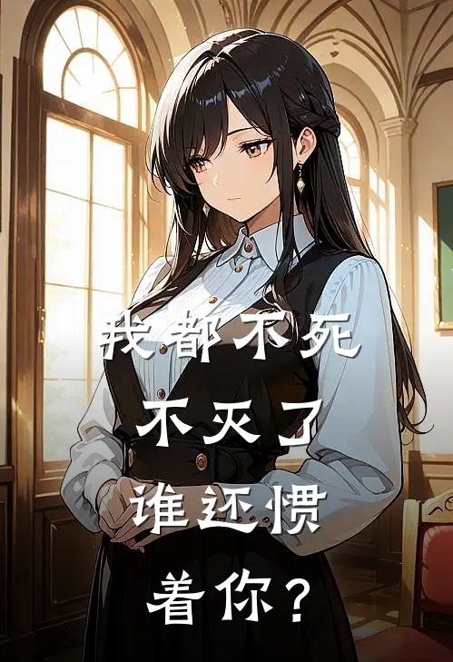 我都不死不灭了，谁还惯着你？