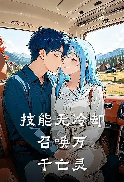 技能无冷却，召唤万千亡灵(赵立颜思琪)推荐完结小说_最新章节列表技能无冷却，召唤万千亡灵(赵立颜思琪)