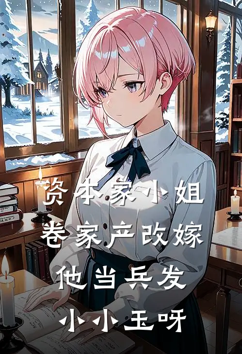资本家小姐卷家产改嫁他当兵发小小玉呀