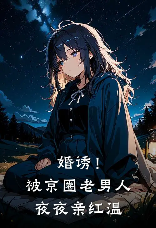 婚诱！被京圈老男人夜夜亲红温温笙笙顾见深全文免费阅读_热门小说大全婚诱！被京圈老男人夜夜亲红温温笙笙顾见深