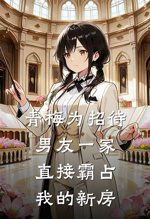 青梅为招待男友一家，直接霸占我的新房(沈薇季少伟)全本免费在线阅读_青梅为招待男友一家，直接霸占我的新房全文阅读