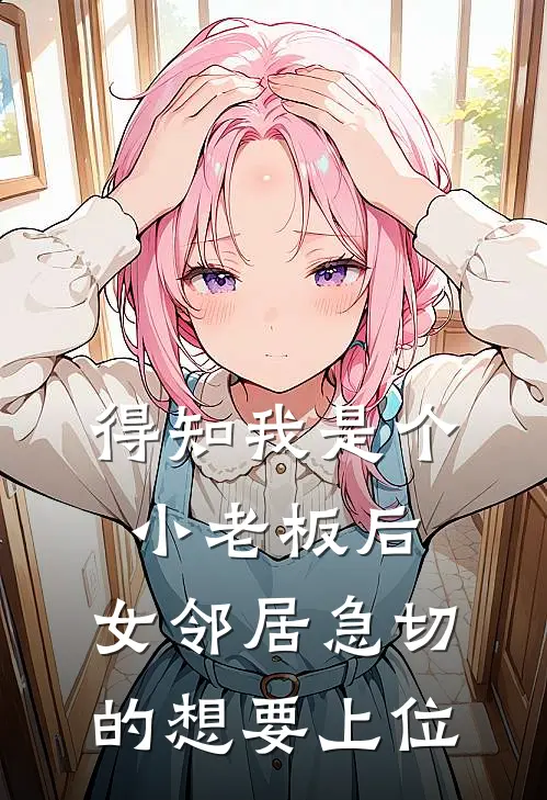 得知我是个小老板后，女邻居急切的想要上位