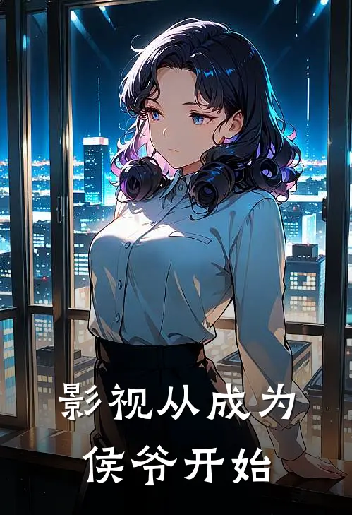 影视从成为侯爷开始(苏瑶凌峰)完结版免费小说_热门完结小说影视从成为侯爷开始(苏瑶凌峰)